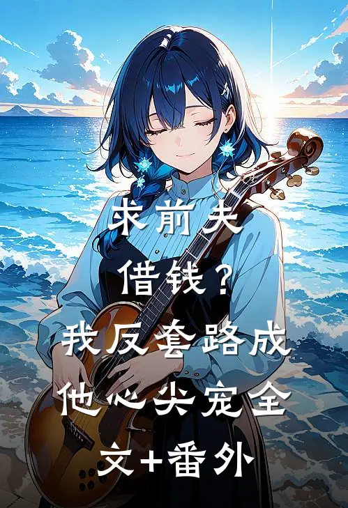 求前夫借钱？我反套路成他心尖宠全文+番外