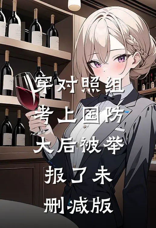 穿对照组，考上国防大后被举报了未删减版