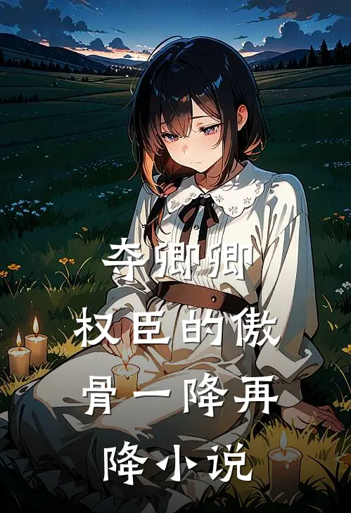 夺卿卿，权臣的傲骨一降再降小说