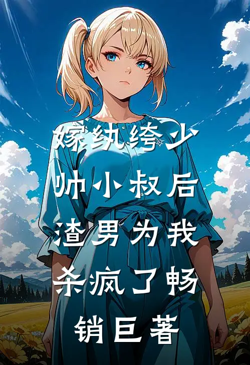 嫁纨绔少帅小叔后，渣男为我杀疯了畅销巨著