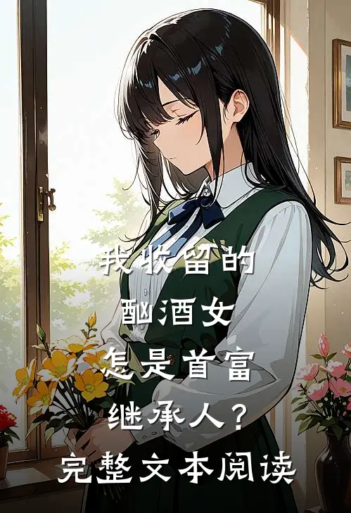 我收留的酗酒女，怎是首富继承人？完整文本阅读