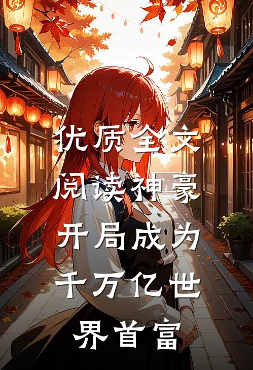 优质全文阅读神豪：开局成为千万亿世界首富