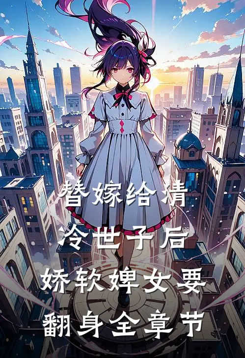 替嫁给清冷世子后，娇软婢女要翻身全章节