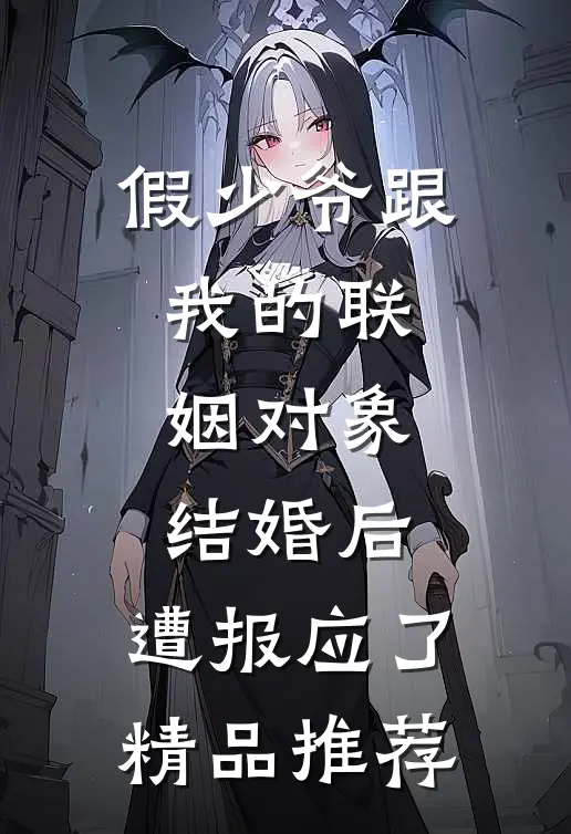 假少爷跟我的联姻对象结婚后，遭报应了精品推荐