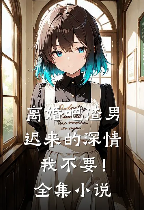 离婚吧渣男，迟来的深情我不要！全集小说