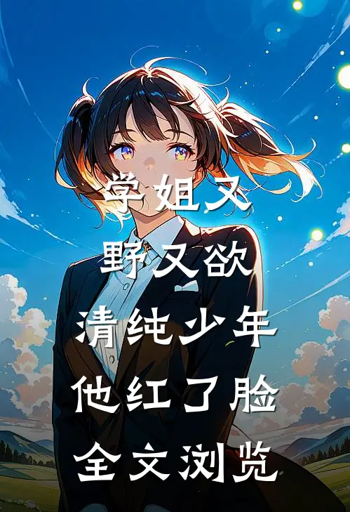 学姐又野又欲，清纯少年他红了脸全文浏览