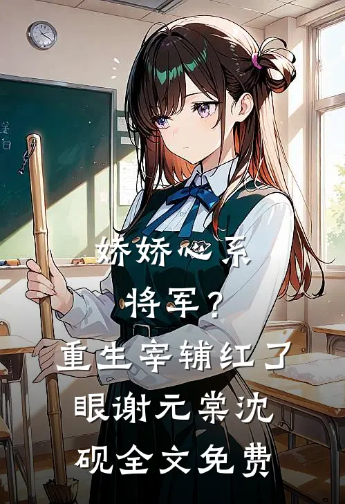 娇娇心系将军？重生宰辅红了眼谢元棠沈砚全文免费