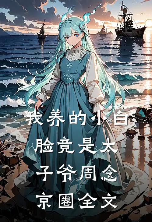 我养的小白脸竟是太子爷周念京圈全文