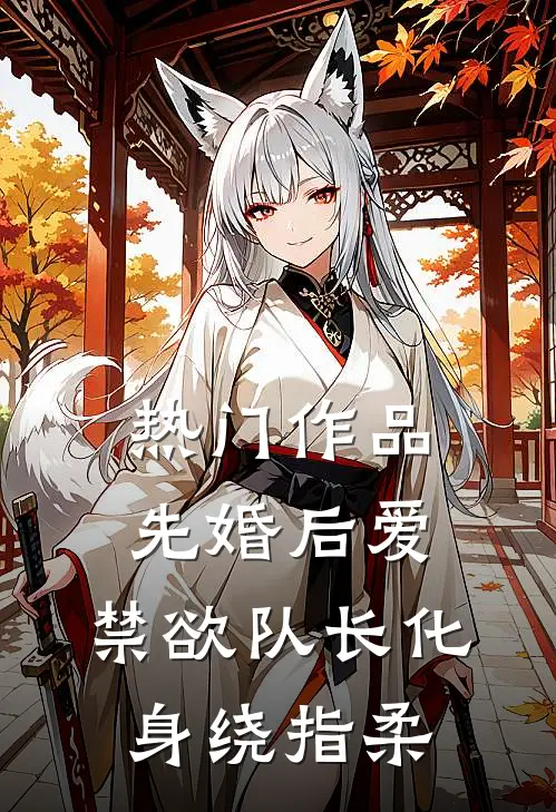 热门作品先婚后爱，禁欲队长化身绕指柔