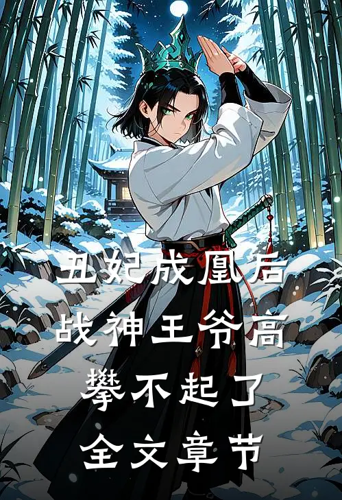 丑妃成凰后，战神王爷高攀不起了全文章节