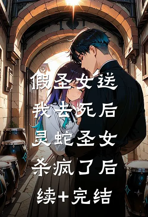 假圣女送我去死后，灵蛇圣女杀疯了后续+完结
