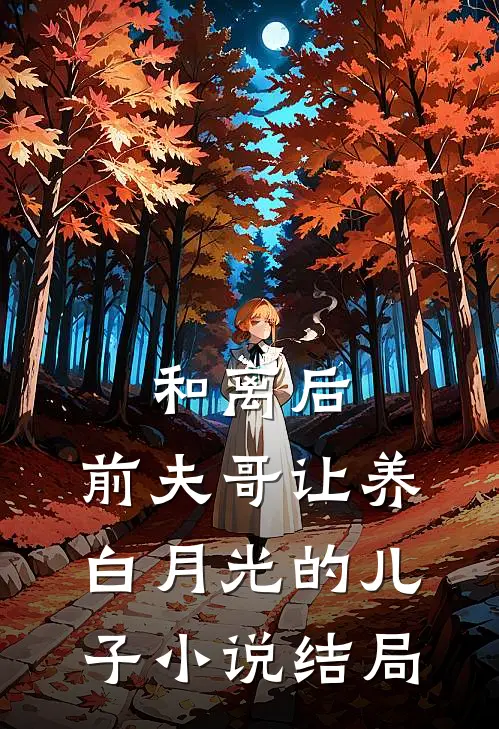 和离后，前夫哥让养白月光的儿子小说结局