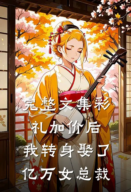 完整文集彩礼加价后，我转身娶了亿万女总裁