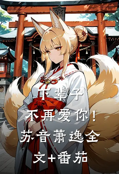下辈子，不再爱你！苏音萧逸全文+番茄