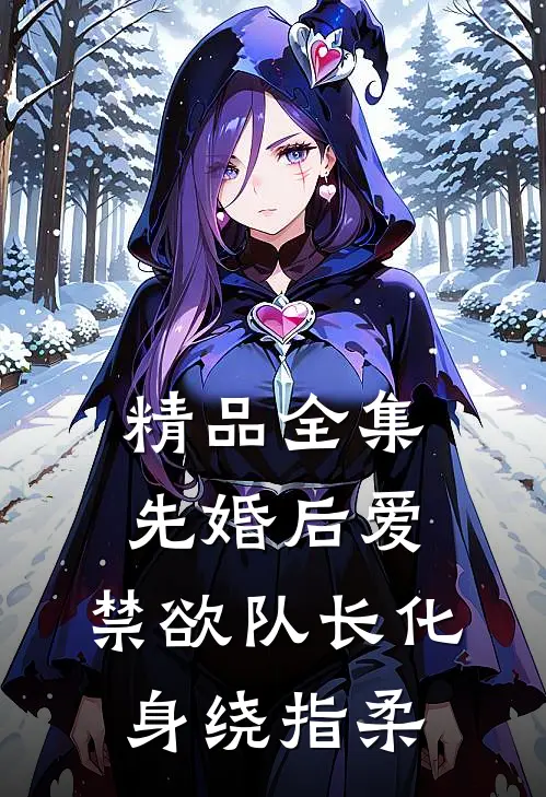 精品全集先婚后爱，禁欲队长化身绕指柔