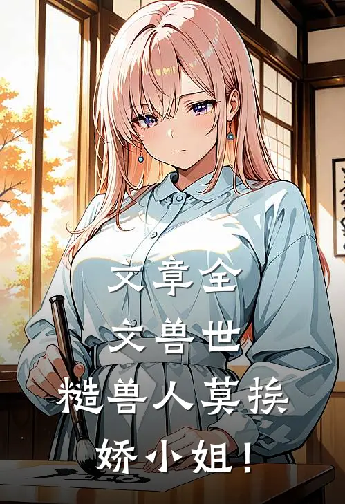 文章全文兽世：糙兽人莫挨娇小姐！