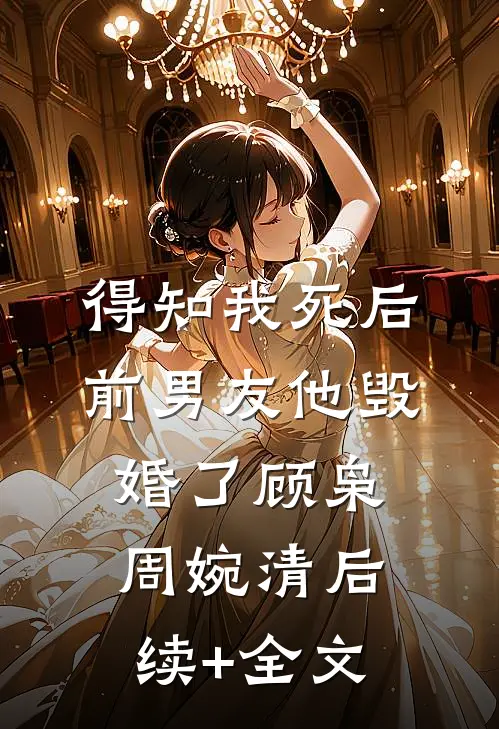 得知我死后前男友他毁婚了顾枭周婉清后续+全文