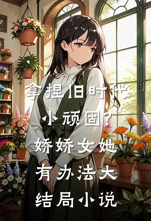 拿捏旧时代小顽固?娇娇女她有办法大结局小说