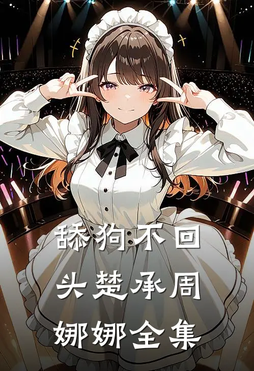 舔狗不回头楚承周娜娜 全集