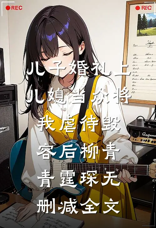 儿子婚礼上，儿媳当众将我虐待毁容后柳青青霆琛无删减全文