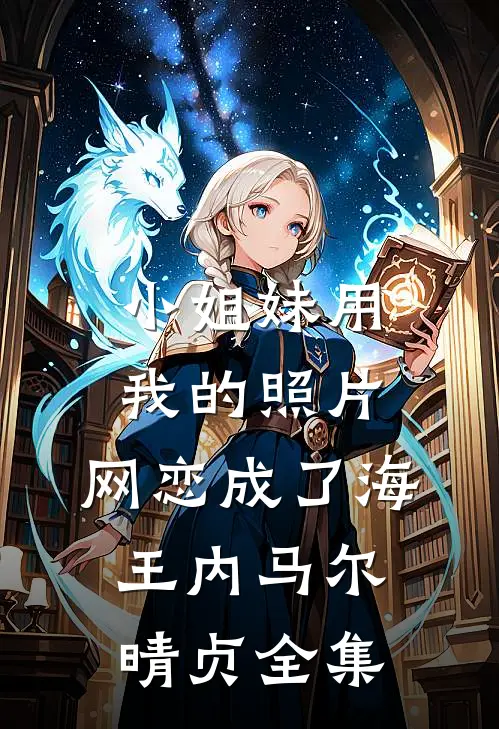 小姐妹用我的照片，网恋成了海王内马尔晴贞 全集