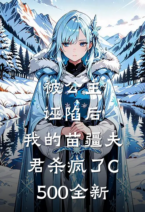 被公主诬陷后，我的苗疆夫君杀疯了C500全新