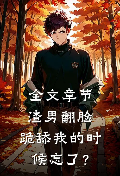 全文章节渣男翻脸，跪舔我的时候忘了？