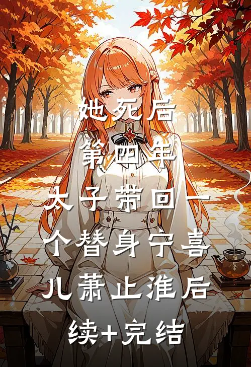 她死后第四年，太子带回一个替身宁喜儿萧止淮后续+完结