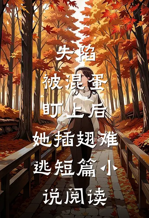 失陷：被混蛋盯上后，她插翅难逃短篇小说阅读