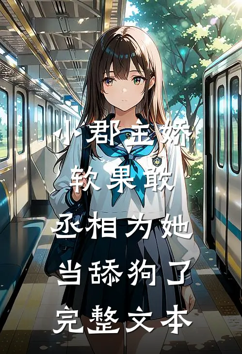 小郡主娇软果敢，丞相为她当舔狗了完整文本
