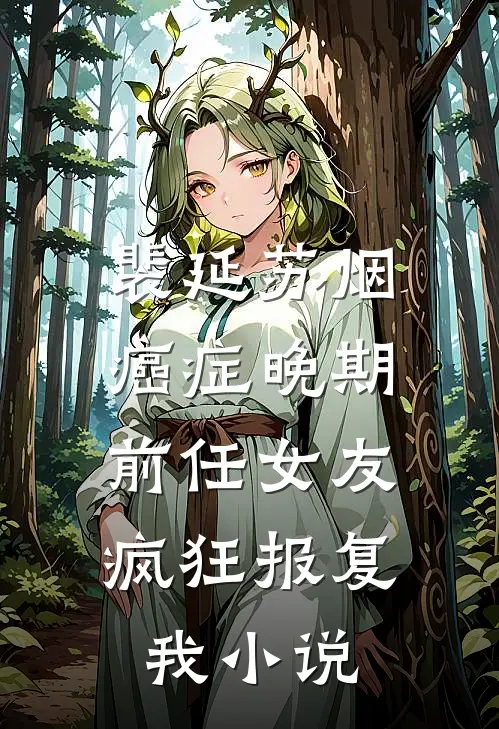 裴延苏烟癌症晚期，前任女友疯狂报复我小说