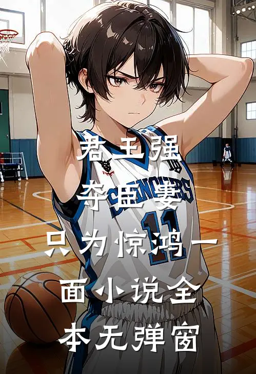 君王强夺臣妻，只为惊鸿一面小说全本无弹窗
