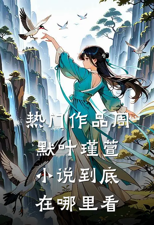 热门作品周默叶瑾萱小说到底在哪里看