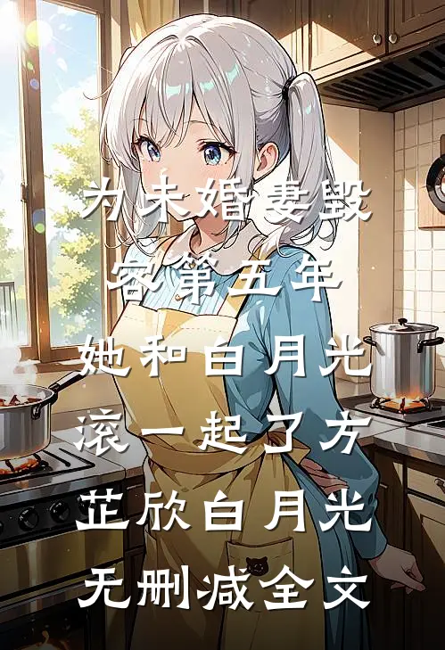 为未婚妻毁容第五年，她和白月光滚一起了方芷欣白月光无删减全文