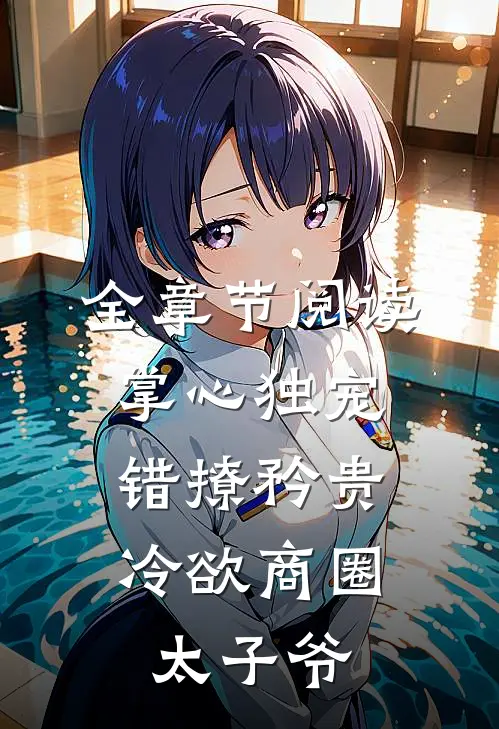 全章节阅读掌心独宠：错撩矜贵冷欲商圈太子爷
