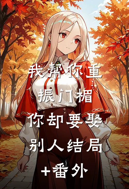 我帮你重振门楣，你却要娶别人结局+番外