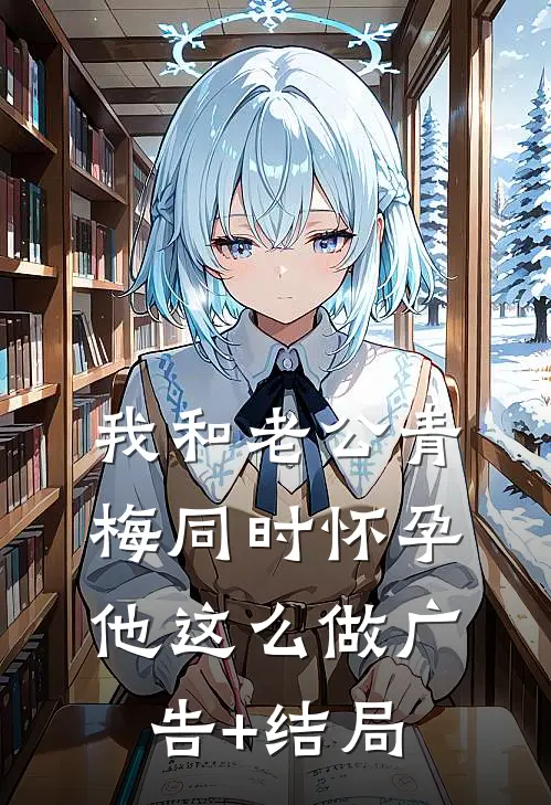 我和老公青梅同时怀孕，他这么做广告+结局