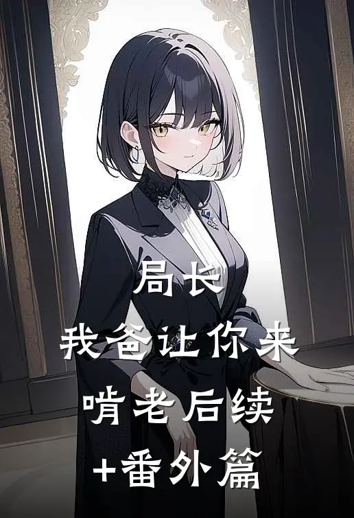 局长，我爸让你来啃老后续+番外篇