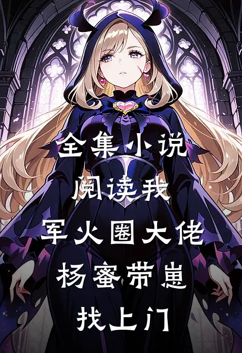 全集小说阅读我，军火圈大佬，杨蜜带崽找上门
