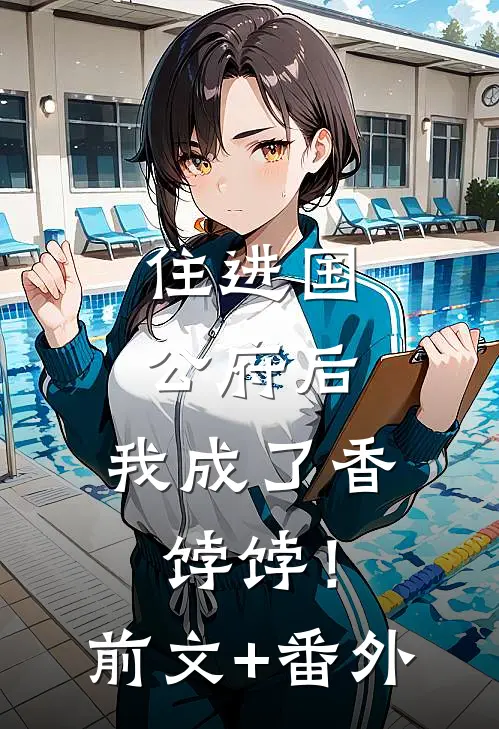 住进国公府后，我成了香饽饽！前文+番外