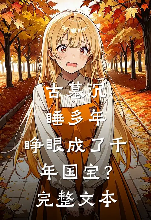 古墓沉睡多年，睁眼成了千年国宝？完整文本