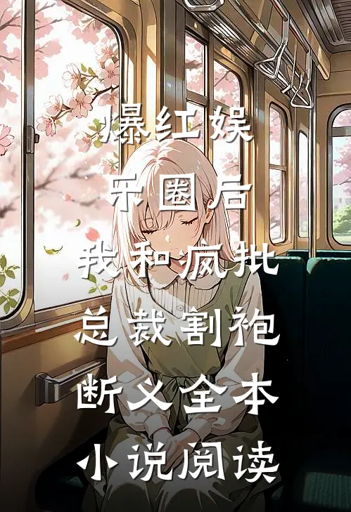爆红娱乐圈后，我和疯批总裁割袍断义全本小说阅读