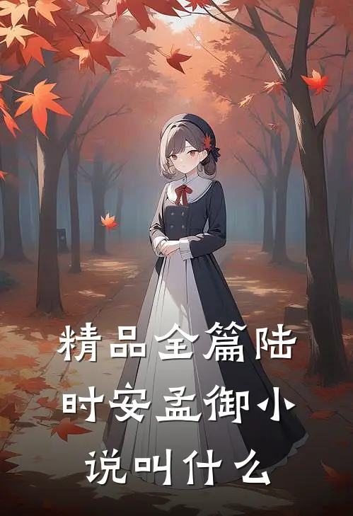 精品全篇陆时安孟御小说叫什么
