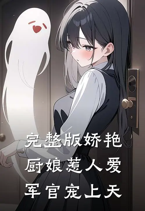 完整版娇艳厨娘惹人爱，军官宠上天