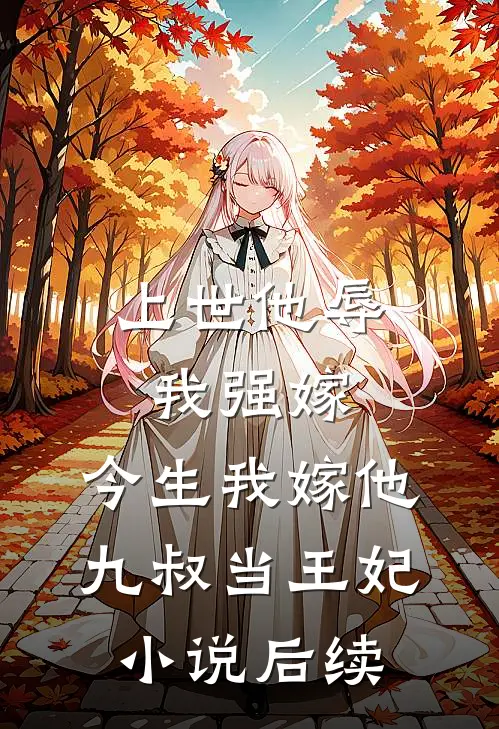 上世他辱我强嫁，今生我嫁他九叔当王妃小说后续