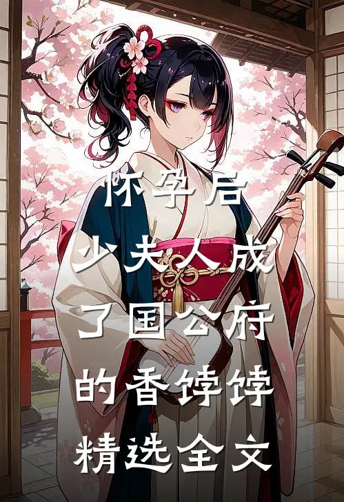 怀孕后，少夫人成了国公府的香饽饽精选全文
