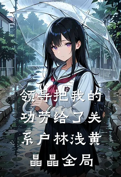 领导把我的功劳给了关系户林浅黄晶晶全局