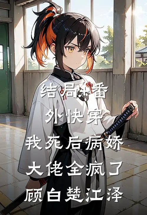 结局+番外快穿：我死后病娇大佬全疯了顾白楚江泽