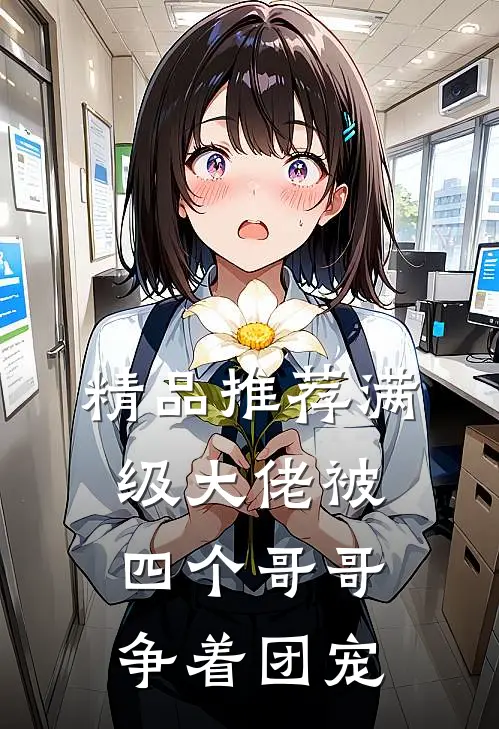 精品推荐满级大佬被四个哥哥争着团宠