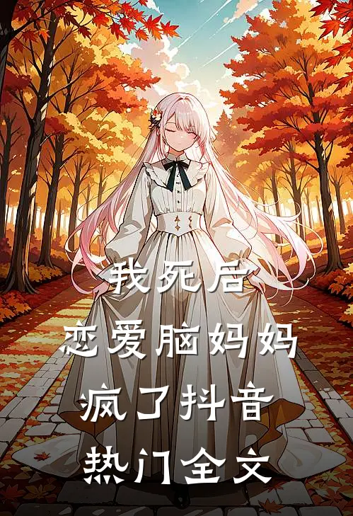 我死后，恋爱脑妈妈疯了抖音热门全文